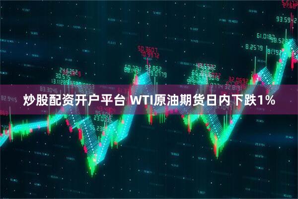 炒股配资开户平台 WTI原油期货日内下跌1%