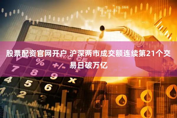 股票配资官网开户 沪深两市成交额连续第21个交易日破万亿