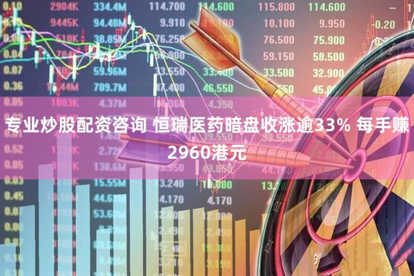 专业炒股配资咨询 恒瑞医药暗盘收涨逾33% 每手赚2960港元