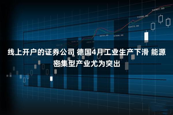 线上开户的证券公司 德国4月工业生产下滑 能源密集型产业尤为突出