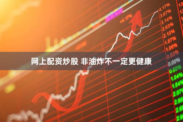 网上配资炒股 非油炸不一定更健康