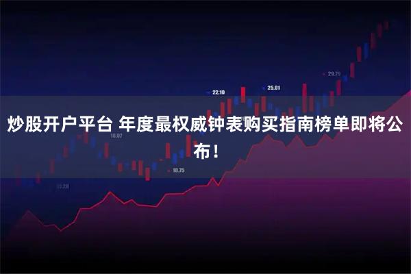 炒股开户平台 年度最权威钟表购买指南榜单即将公布！
